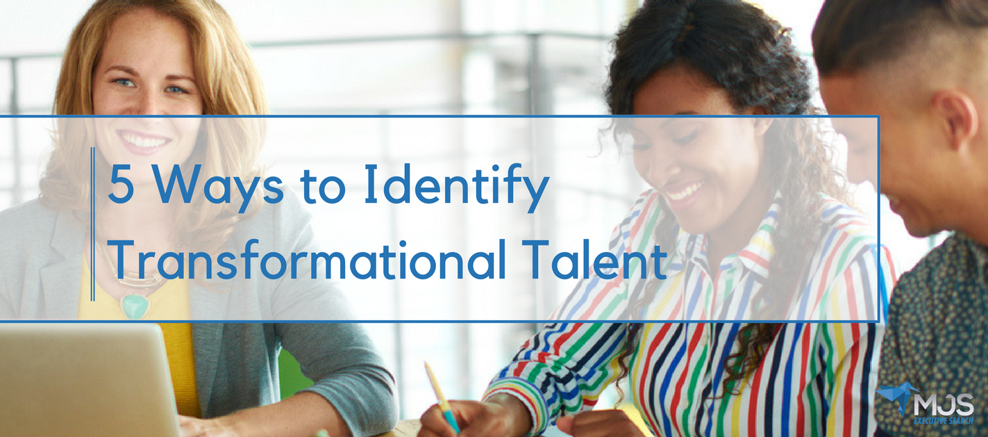 5 Ways To Identify Transformational Talent Mjs Executive Search